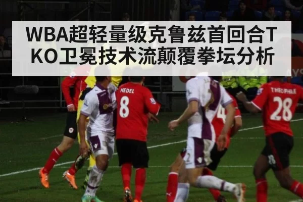 WBA超轻量级克鲁兹首回合TKO卫冕技术流颠覆拳坛分析