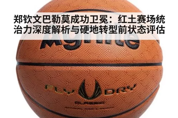 郑钦文巴勒莫成功卫冕：红土赛场统治力深度解析与硬地转型前状态评估