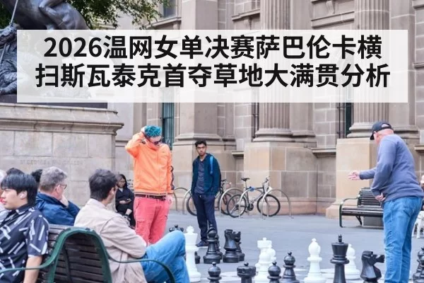 2026温网女单决赛萨巴伦卡横扫斯瓦泰克首夺草地大满贯分析