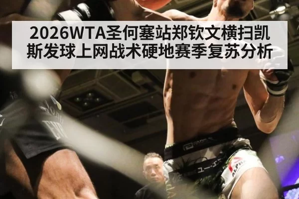 2026WTA圣何塞站郑钦文横扫凯斯发球上网战术硬地赛季复苏分析