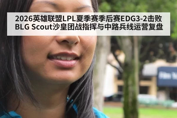 2026英雄联盟LPL夏季赛季后赛EDG3-2击败BLG Scout沙皇团战指挥与中路兵线运营复盘