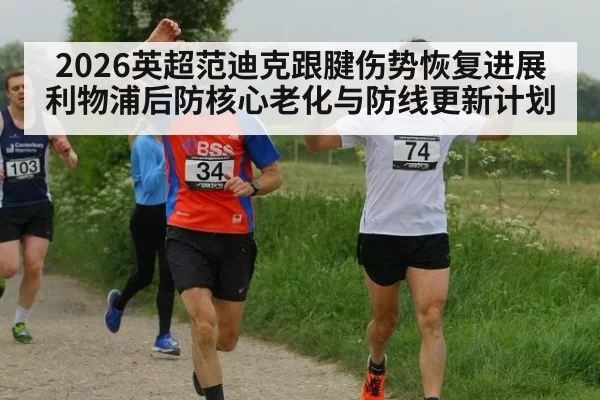 2026英超范迪克跟腱伤势恢复进展 利物浦后防核心老化与防线更新计划