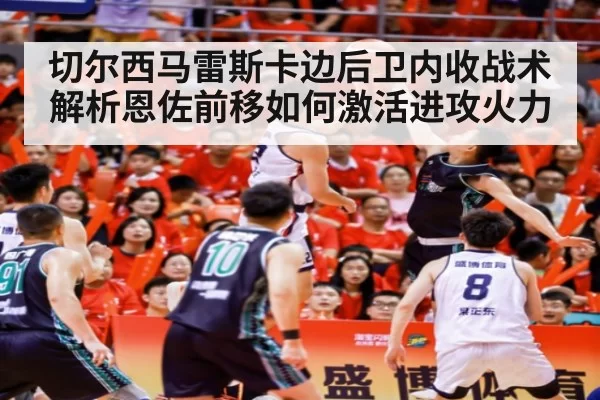 切尔西马雷斯卡边后卫内收战术解析恩佐前移如何激活进攻火力