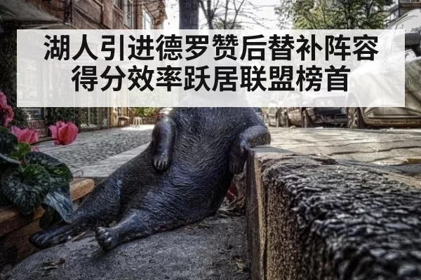 湖人引进德罗赞后替补阵容得分效率跃居联盟榜首