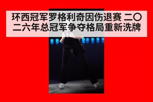 环西冠军罗格利奇因伤退赛 二〇二六年总冠军争夺格局重新洗牌