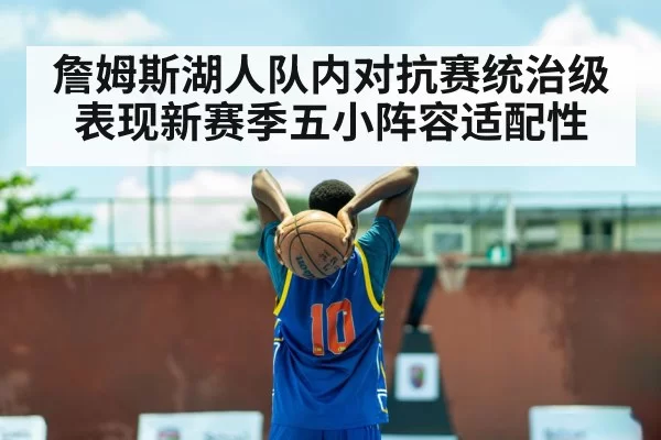 詹姆斯湖人队内对抗赛统治级表现新赛季五小阵容适配性