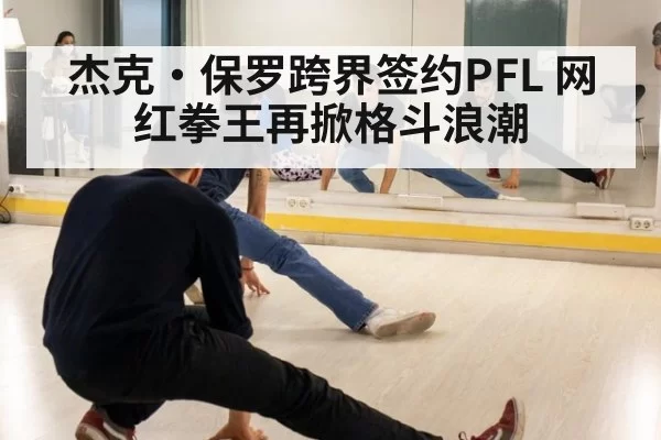 杰克·保罗跨界签约PFL 网红拳王再掀格斗浪潮