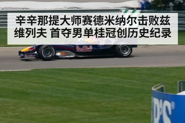 辛辛那提大师赛德米纳尔击败兹维列夫 首夺男单桂冠创历史纪录