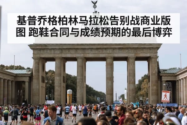 基普乔格柏林马拉松告别战商业版图 跑鞋合同与成绩预期的最后博弈